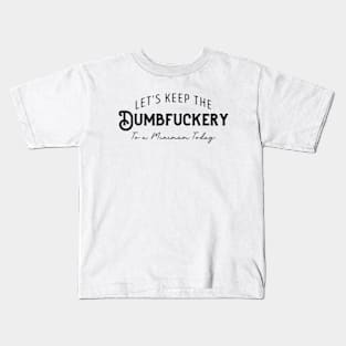 Let's Keep The Dumbfuckery To a Minimum Today Kids T-Shirt